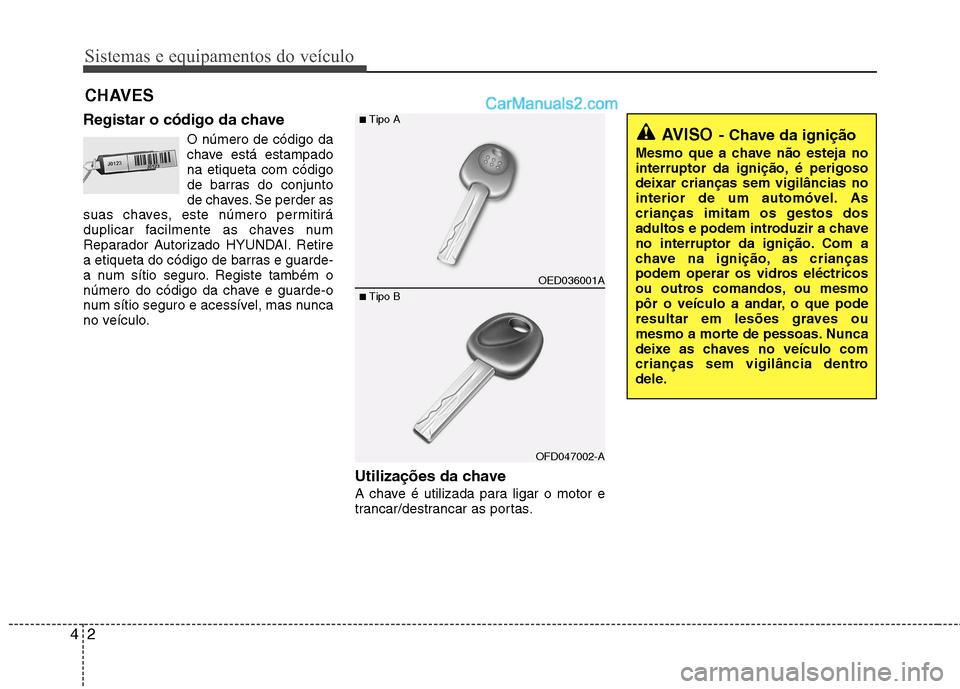 Hyundai Sonata 2011  Manual do proprietário (in Portuguese) Sistemas e equipamentos do veículo
2
4
Registar o código da chave
O número de código da 
chave está estampadona etiqueta com código
de barras do conjunto
de chaves. Se perder as
suas chaves, est