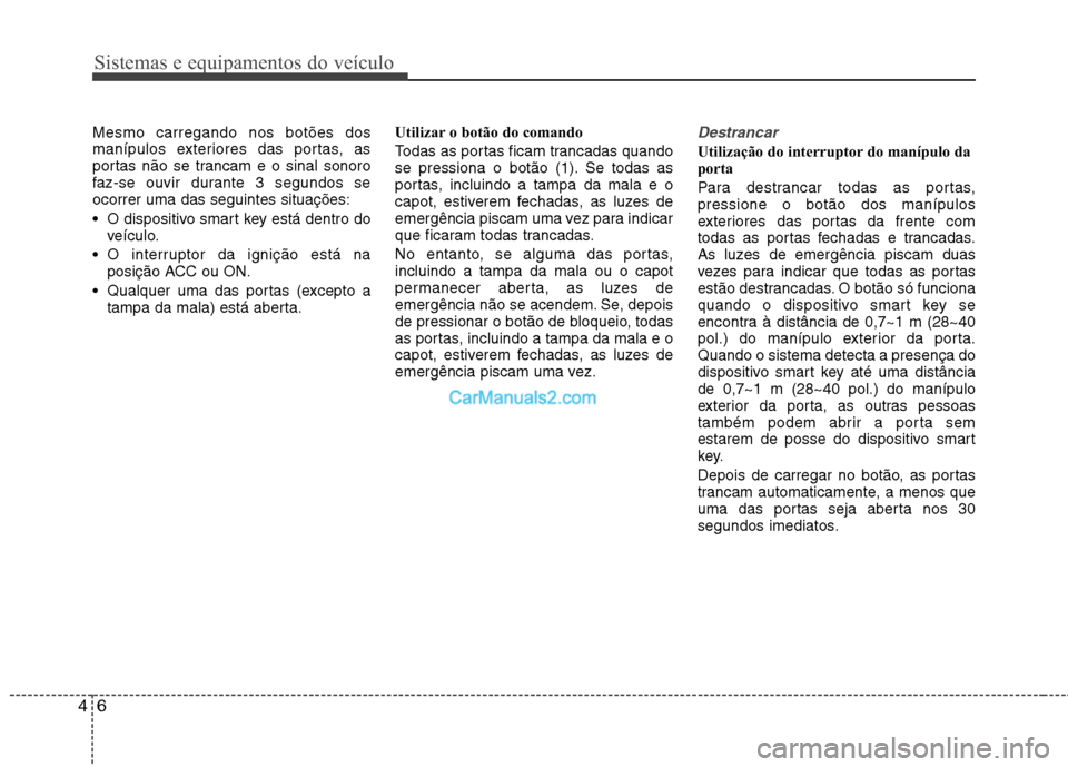 Hyundai Sonata 2011  Manual do proprietário (in Portuguese) Sistemas e equipamentos do veículo
6
4
Mesmo carregando nos botões dos 
manípulos exteriores das portas, as
portas não se trancam e o sinal sonoro
faz-se ouvir durante 3 segundos seocorrer uma das