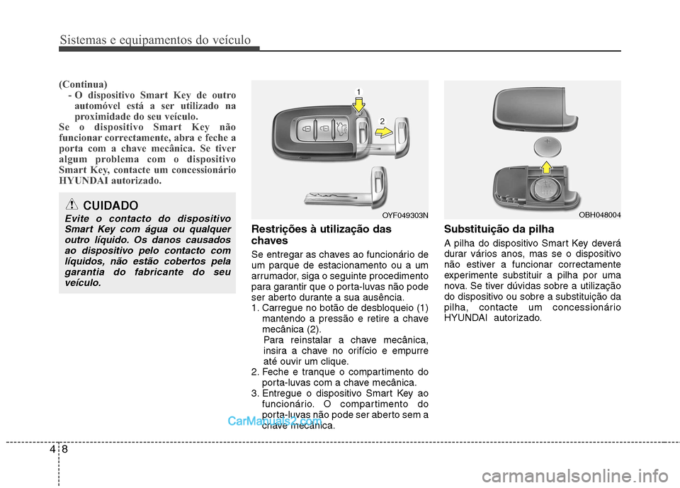 Hyundai Sonata 2011  Manual do proprietário (in Portuguese) Sistemas e equipamentos do veículo
8
4
(Continua)
- O dispositivo Smart Key de outro
automóvel está a ser utilizado na 
proximidade do seu veículo.
Se o dispositivo Smart Key não
funcionar correc