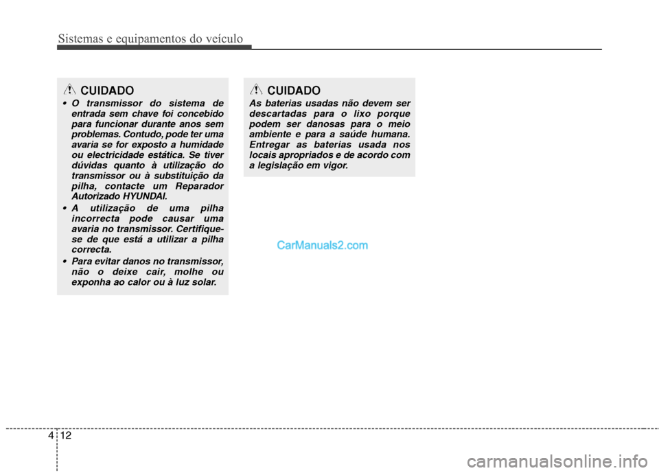 Hyundai Sonata 2011  Manual do proprietário (in Portuguese) Sistemas e equipamentos do veículo
12
4
CUIDADO
As baterias usadas não devem ser
descartadas para o lixo porque
podem ser danosas para o meioambiente e para a saúde humana.Entregar as baterias usad