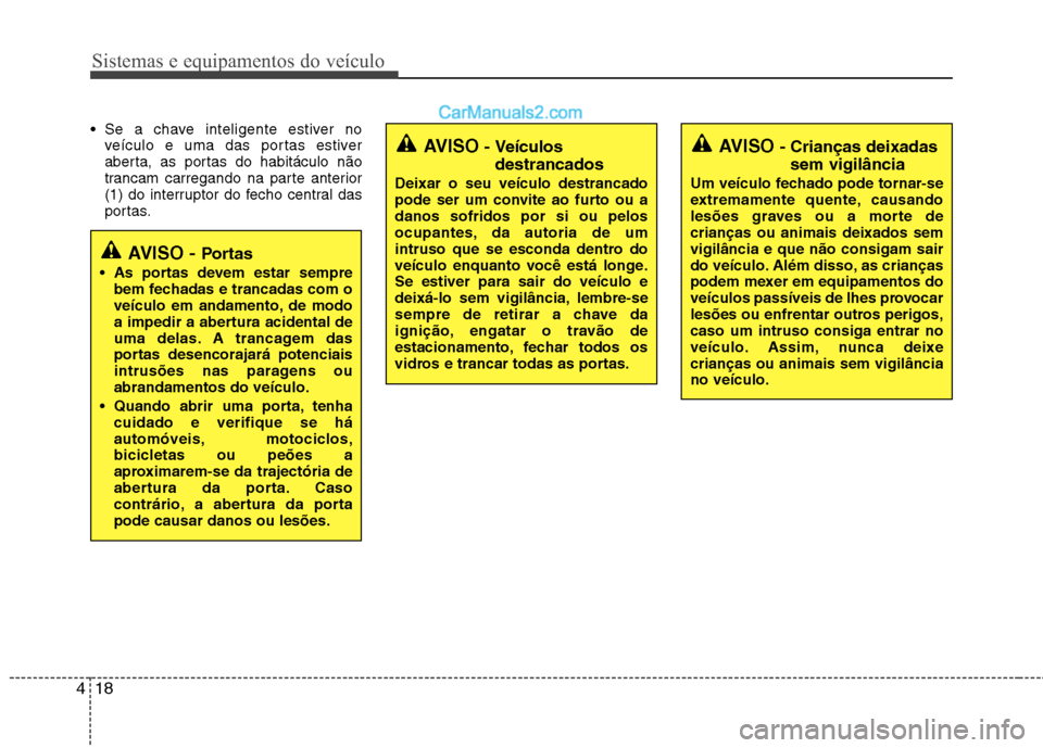 Hyundai Sonata 2011  Manual do proprietário (in Portuguese) Sistemas e equipamentos do veículo
18
4
 Se a chave inteligente estiver no
veículo e uma das portas estiver 
aberta, as portas do habitáculo não
trancam carregando na parte anterior
(1) do interru