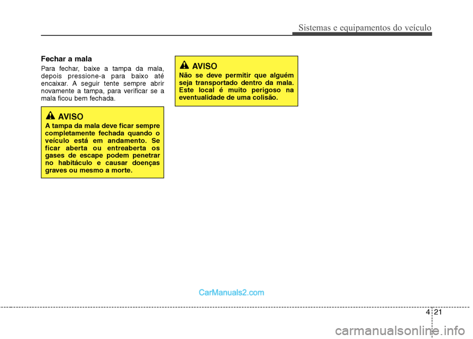 Hyundai Sonata 2011  Manual do proprietário (in Portuguese) 421
Sistemas e equipamentos do veículo
Fechar a mala 
Para fechar, baixe a tampa da mala, 
depois pressione-a para baixo até
encaixar. A seguir tente sempre abrir
novamente a tampa, para verificar s