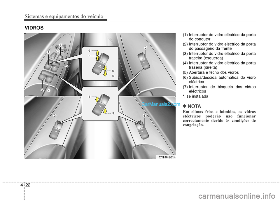 Hyundai Sonata 2011  Manual do proprietário (in Portuguese) Sistemas e equipamentos do veículo
22
4
(1) Interruptor do vidro eléctrico da porta
do condutor
(2) Interruptor do vidro eléctrico da porta do passageiro da frente
(3) Interruptor do vidro eléctri