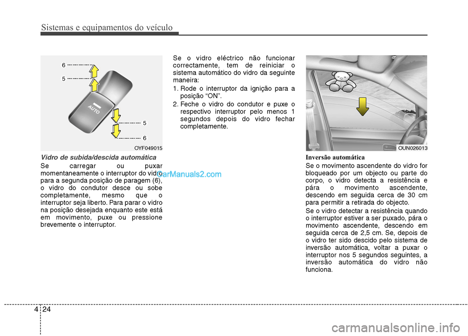 Hyundai Sonata 2011  Manual do proprietário (in Portuguese) Sistemas e equipamentos do veículo
24
4
Vidro de subida/descida automática
Se carregar ou puxar 
momentaneamente o interruptor do vidro
para a segunda posição de paragem (6),o vidro do condutor de