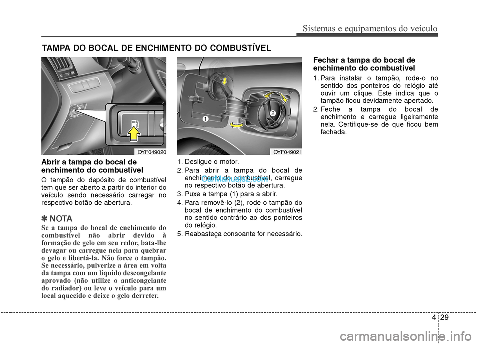 Hyundai Sonata 2011  Manual do proprietário (in Portuguese) 429
Sistemas e equipamentos do veículo
Abrir a tampa do bocal de 
enchimento do combustível 
O tampão do depósito de combustível 
tem que ser aberto a partir do interior do
veículo sendo necess