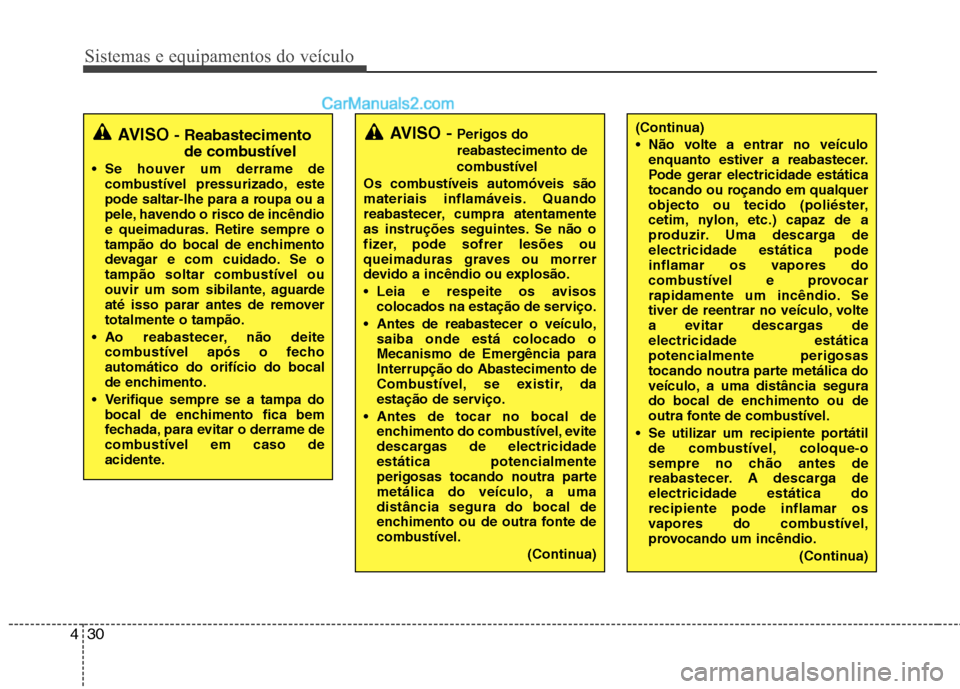 Hyundai Sonata 2011  Manual do proprietário (in Portuguese) Sistemas e equipamentos do veículo
30
4
(Continua) 
 Não volte a entrar no veículo
enquanto estiver a reabastecer. 
Pode gerar electricidade estática
tocando ou roçando em qualquer
objecto ou tec