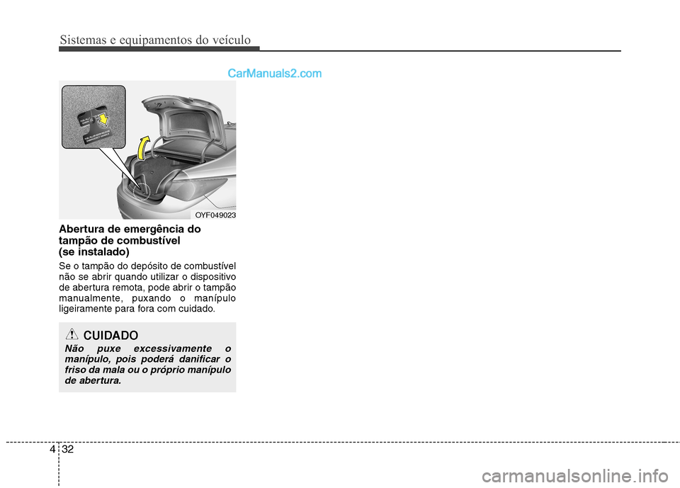 Hyundai Sonata 2011  Manual do proprietário (in Portuguese) Sistemas e equipamentos do veículo
32
4
Abertura de emergência do 
tampão de combustível (se instalado) 
Se o tampão do depósito de combustível 
não se abrir quando utilizar o dispositivo
de a