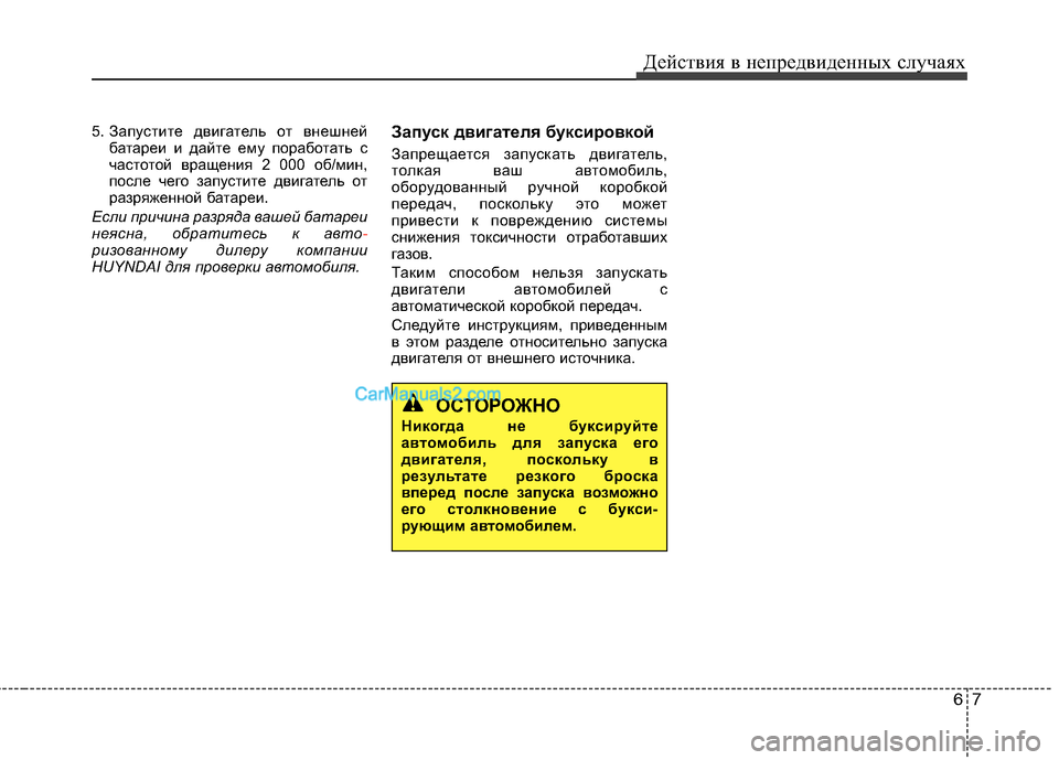 Hyundai Sonata 2011  Инструкция по эксплуатации (in Russian) 67
Действия в непредвиденных случаях
5. Запустите двигатель от внешней
батареи и дайте ему поработать с 
часто