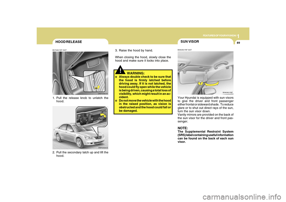 Hyundai Sonata 2010  Owners Manual 1
FEATURES OF YOUR HYUNDAI
89
HOOD RELEASEB570A01NF-GAT1. Pull the release knob to unlatch the
hood.
2. Pull the secondary latch up and lift the
hood.
ONF048016
HNF2024-E
SUN VISORB580A01NF-AATYour Hy