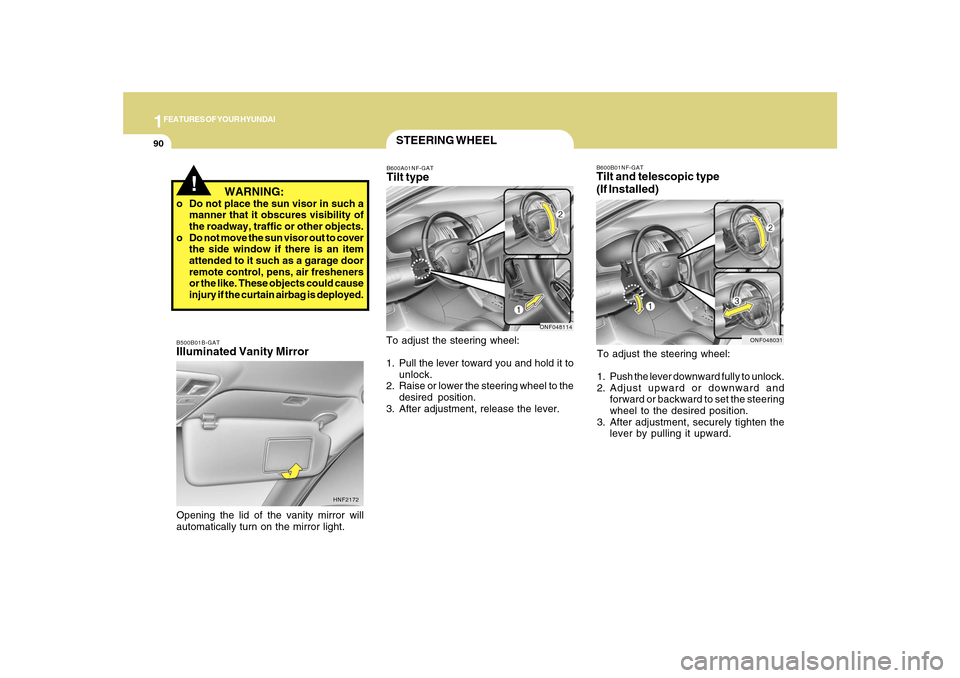 Hyundai Sonata 2010  Owners Manual 1FEATURES OF YOUR HYUNDAI90
B600B01NF-GATTilt and telescopic type
(If Installed)To adjust the steering wheel:
1. Push the lever downward fully to unlock.
2. Adjust upward or downward and
forward or ba