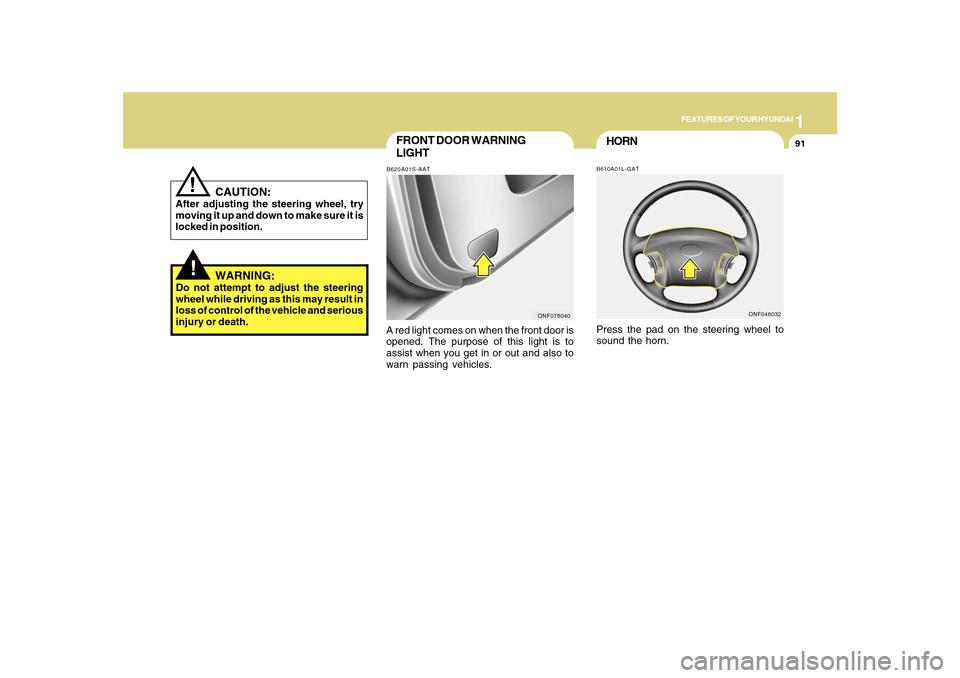 Hyundai Sonata 2010  Owners Manual 1
FEATURES OF YOUR HYUNDAI
91
FRONT DOOR WARNING
LIGHTB620A01S-AATA red light comes on when the front door is
opened. The purpose of this light is to
assist when you get in or out and also to
warn pas