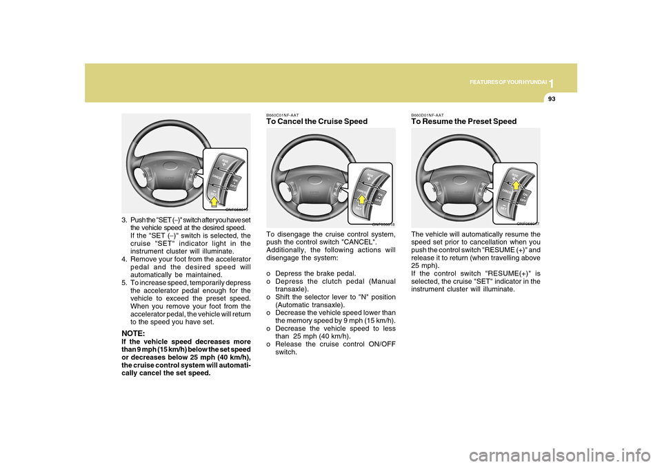Hyundai Sonata 2010  Owners Manual 1
FEATURES OF YOUR HYUNDAI
93
B660D01NF-AATTo Resume the Preset SpeedThe vehicle will automatically resume the
speed set prior to cancellation when you
push the control switch "RESUME (+)" and
release