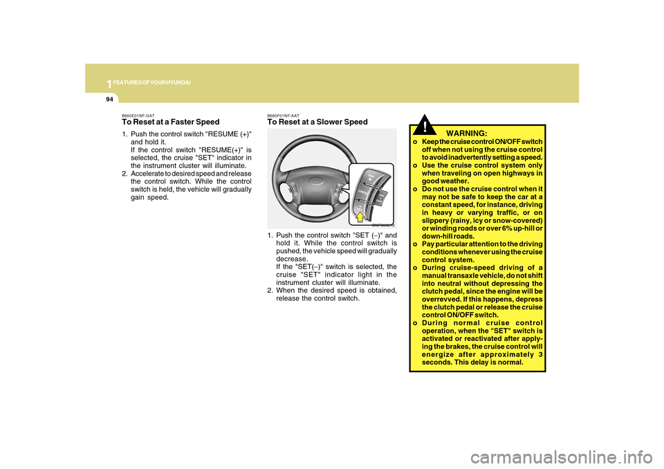 Hyundai Sonata 2010  Owners Manual 1FEATURES OF YOUR HYUNDAI94
B660F01NF-AATTo Reset at a Slower Speed1. Push the control switch "SET (−)" and
hold it. While the control switch is
pushed, the vehicle speed will gradually
decrease.
If