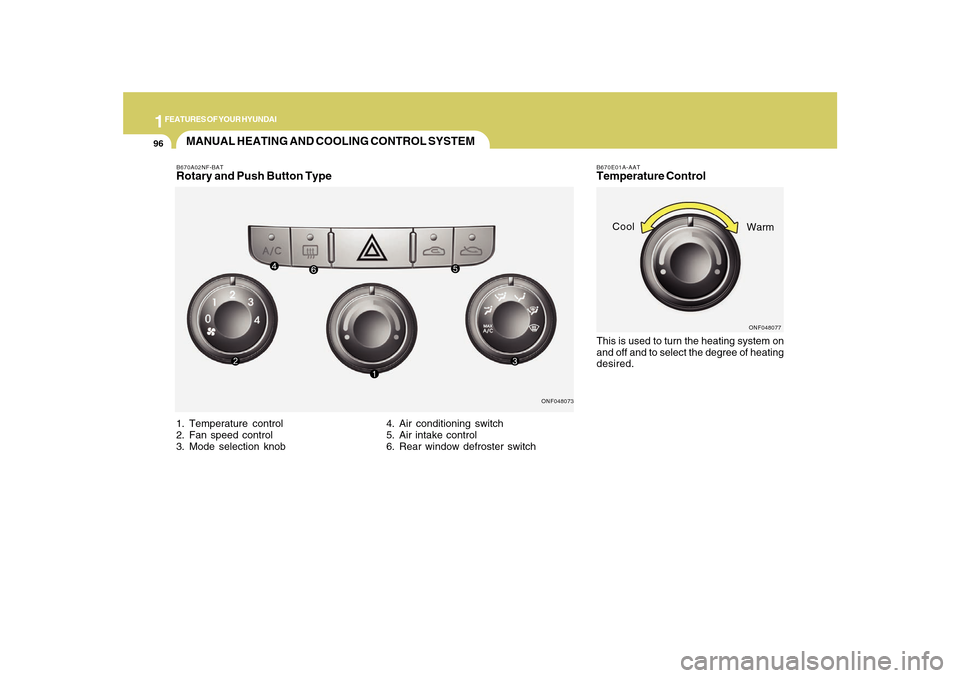 Hyundai Sonata 2010  Owners Manual 1FEATURES OF YOUR HYUNDAI96
B670E01A-AATTemperature ControlThis is used to turn the heating system on
and off and to select the degree of heating
desired.
ONF048077
Cool
Warm
MANUAL HEATING AND COOLIN
