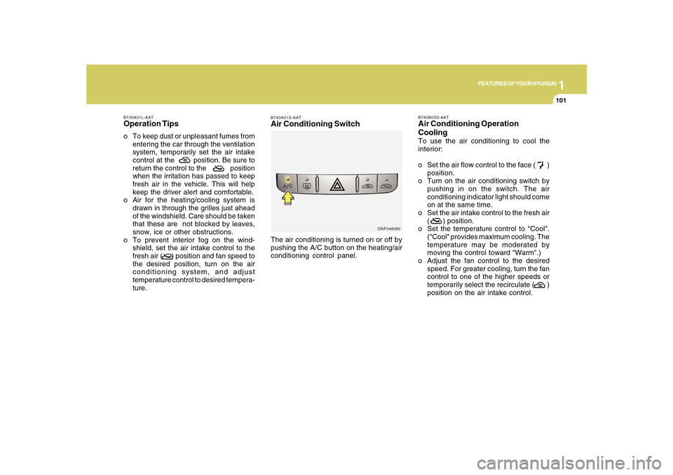 Hyundai Sonata 2010  Owners Manual 1
FEATURES OF YOUR HYUNDAI
101101
B730A01L-AATOperation Tipso To keep dust or unpleasant fumes from
entering the car through the ventilation
system, temporarily set the air intake
control at the  posi