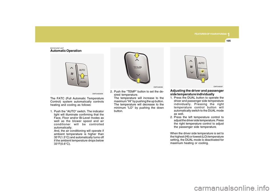 Hyundai Sonata 2010  Owners Manual 1
FEATURES OF YOUR HYUNDAI
105105
B970C02NF-AATAutomatic OperationThe FATC (Full Automatic Temperature
Control) system automatically controls
heating and cooling as follows:
1. Push the "AUTO" switch.