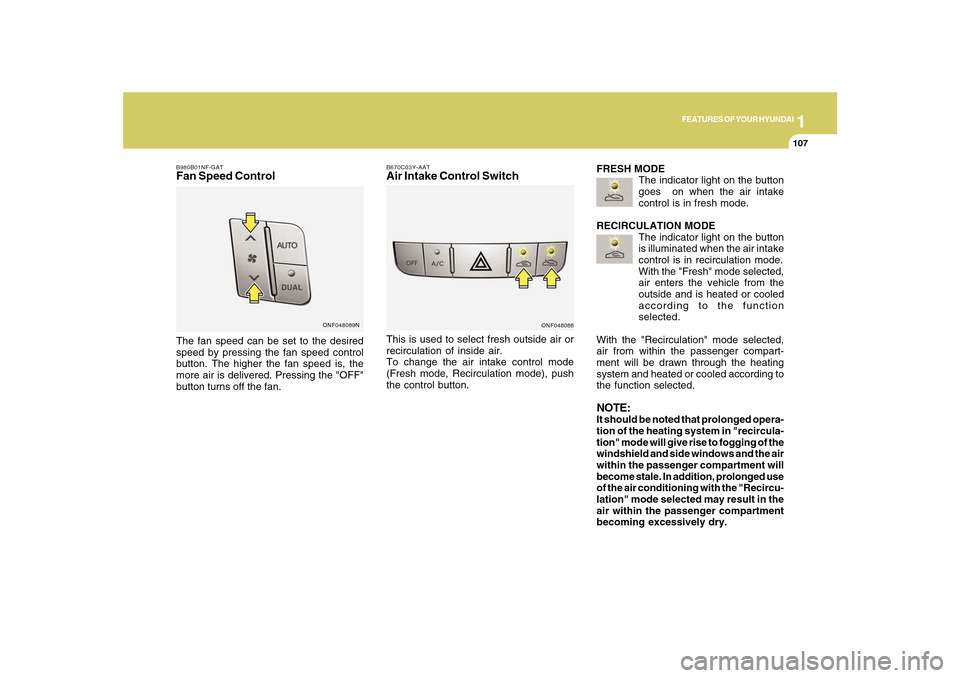 Hyundai Sonata 2010  Owners Manual 1
FEATURES OF YOUR HYUNDAI
107107
B980B01NF-GATFan Speed ControlThe fan speed can be set to the desired
speed by pressing the fan speed control
button. The higher the fan speed is, the
more air is del