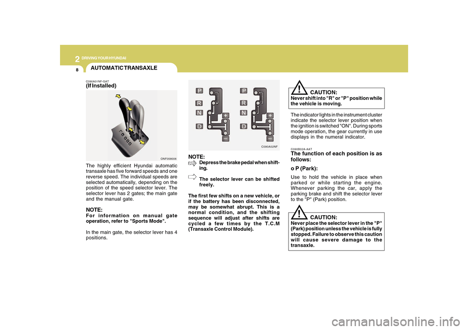 Hyundai Sonata 2010 Owners Manual 2
DRIVING YOUR HYUNDAI
8
NOTE:
Depress the brake pedal when shift-
ing.
The selector lever can be shifted
freely.
The first few shifts on a new vehicle, or
if the battery has been disconnected,
may be Hyundai Sonata 2010 Owners Manual 2
DRIVING YOUR HYUNDAI
8
NOTE:
Depress the brake pedal when shift-
ing.
The selector lever can be shifted
freely.
The first few shifts on a new vehicle, or
if the battery has been disconnected,
may be