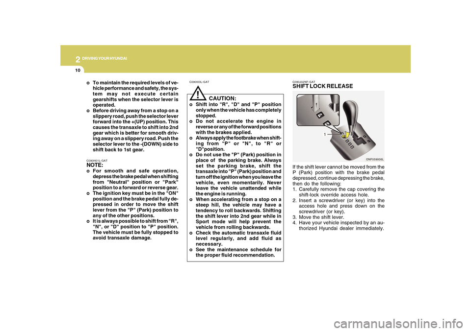 Hyundai Sonata 2010 Owners Manual 2
DRIVING YOUR HYUNDAI
10
!
C090I03L-GAT
CAUTION:
o Shift into "R", "D" and "P" position
only when the vehicle has completely
stopped.
o Do not accelerate the engine in
reverse or any of the forwar Hyundai Sonata 2010 Owners Manual 2
DRIVING YOUR HYUNDAI
10
!
C090I03L-GAT
CAUTION:
o Shift into "R", "D" and "P" position
only when the vehicle has completely
stopped.
o Do not accelerate the engine in
reverse or any of the forwar