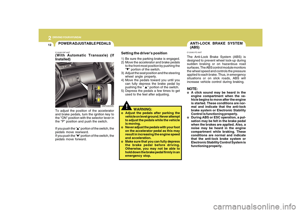 Hyundai Sonata 2010  Owners Manual 2
DRIVING YOUR HYUNDAI
12
!
ANTI-LOCK BRAKE SYSTEM
(ABS)C120A01FC-AATThe Anti-Lock Brake System (ABS) is
designed to prevent wheel lock-up during
sudden braking or on hazardous road
surfaces. The ABS 