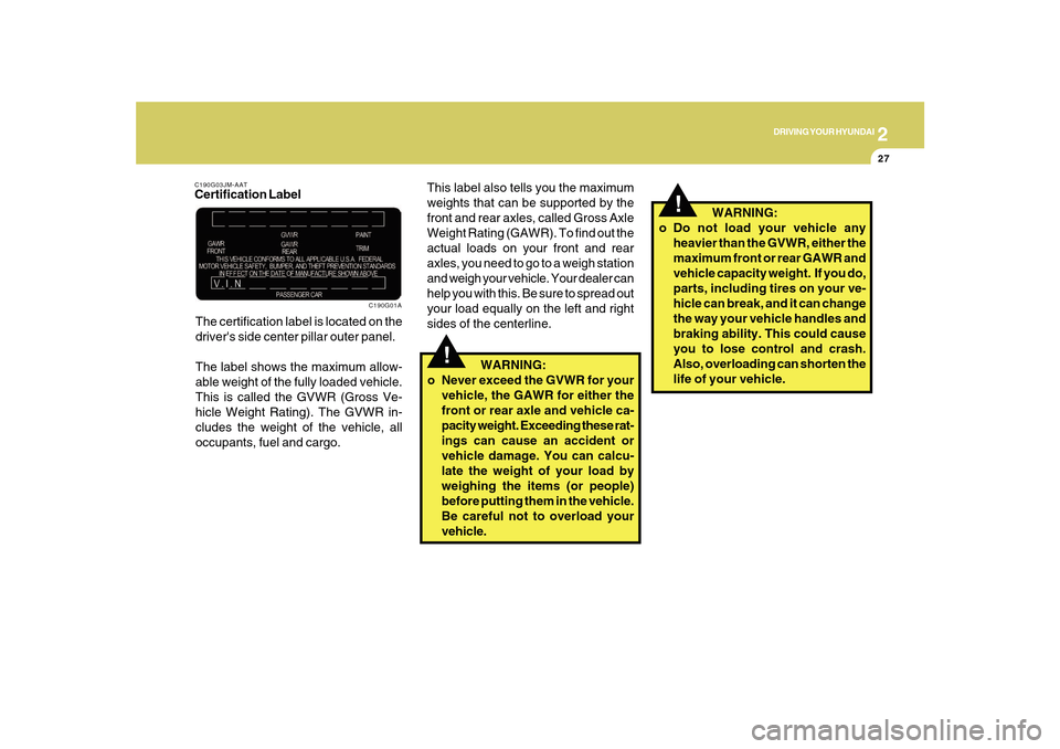 Hyundai Sonata 2010  Owners Manual 2
DRIVING YOUR HYUNDAI
27
!
!
This label also tells you the maximum
weights that can be supported by the
front and rear axles, called Gross Axle
Weight Rating (GAWR). To find out the
actual loads on y
