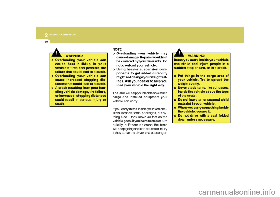 Hyundai Sonata 2010  Owners Manual 2
DRIVING YOUR HYUNDAI
28
!
   WARNING:
Items you carry inside your vehicle
can strike and injure people in a
sudden stop or turn, or in a crash.
o Put things in the cargo area of
your vehicle. Try to