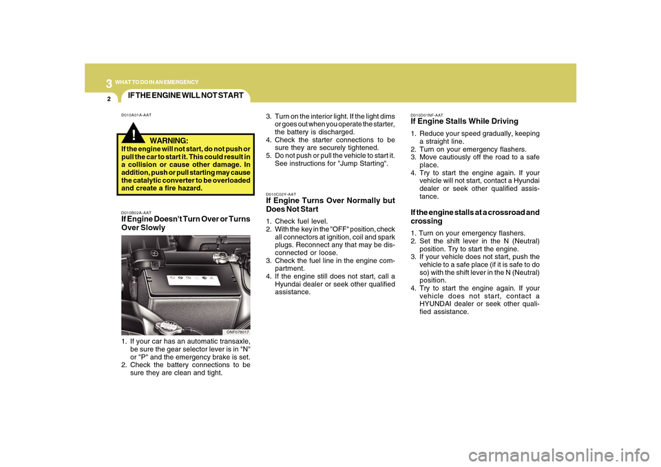 Hyundai Sonata 2010  Owners Manual 32WHAT TO DO IN AN EMERGENCY
IF THE ENGINE WILL NOT START!
D010A01A-AAT
D010B02A-AATIf Engine Doesnt Turn Over or Turns
Over Slowly
D010C02Y-AATIf Engine Turns Over Normally but
Does Not Start1. Chec