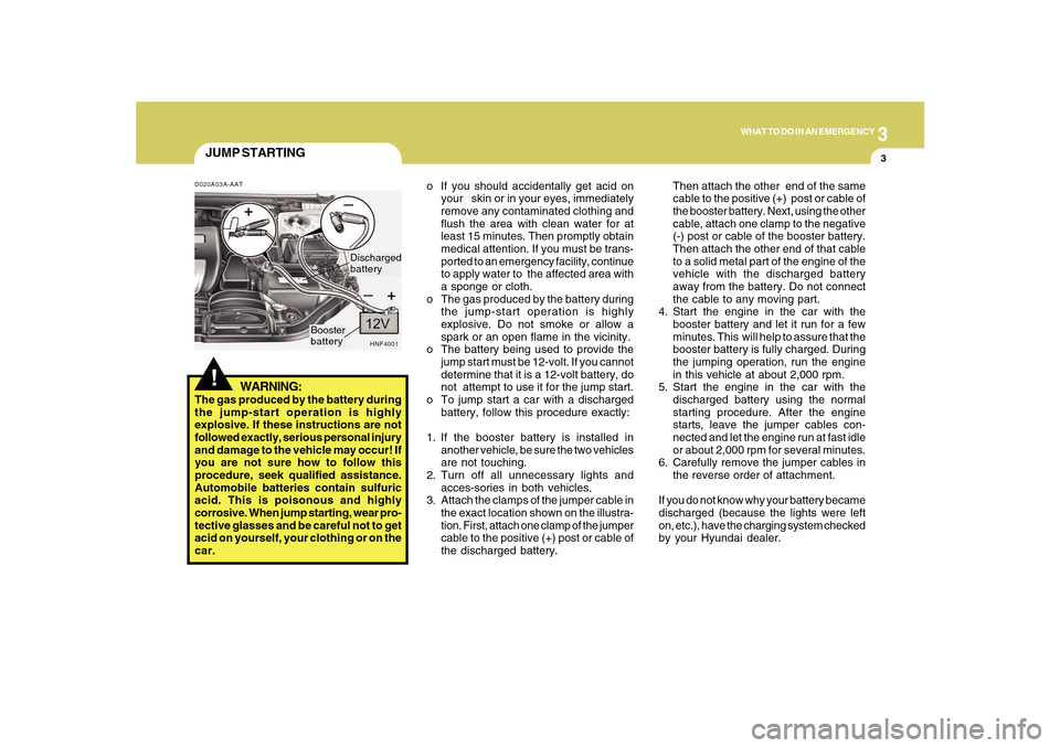 Hyundai Sonata 2010  Owners Manual 3
WHAT TO DO IN AN EMERGENCY
3
JUMP STARTING!
o If you should accidentally get acid on
your   skin or in your eyes, immediately
remove any contaminated clothing and
flush the area with clean water for