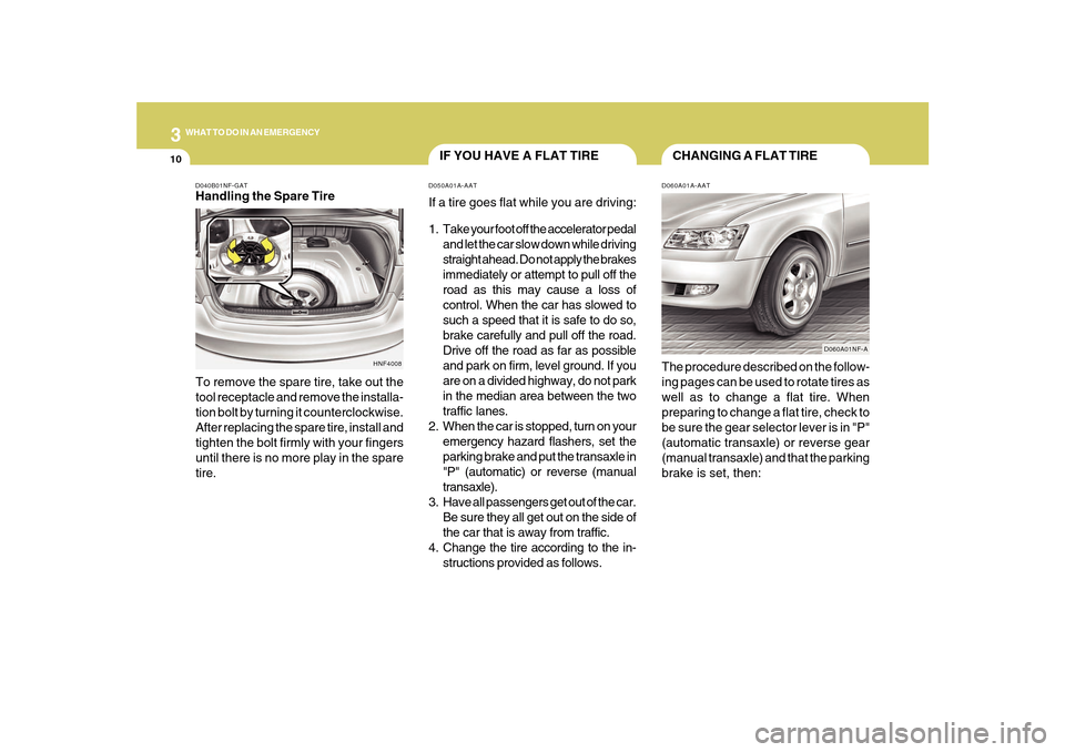 Hyundai Sonata 2010 Owners Manual 310
WHAT TO DO IN AN EMERGENCY
CHANGING A FLAT TIRE
IF YOU HAVE A FLAT TIRE
D060A01A-AATThe procedure described on the follow-
ing pages can be used to rotate tires as
well as to change a flat tire. W Hyundai Sonata 2010 Owners Manual 310
WHAT TO DO IN AN EMERGENCY
CHANGING A FLAT TIRE
IF YOU HAVE A FLAT TIRE
D060A01A-AATThe procedure described on the follow-
ing pages can be used to rotate tires as
well as to change a flat tire. W