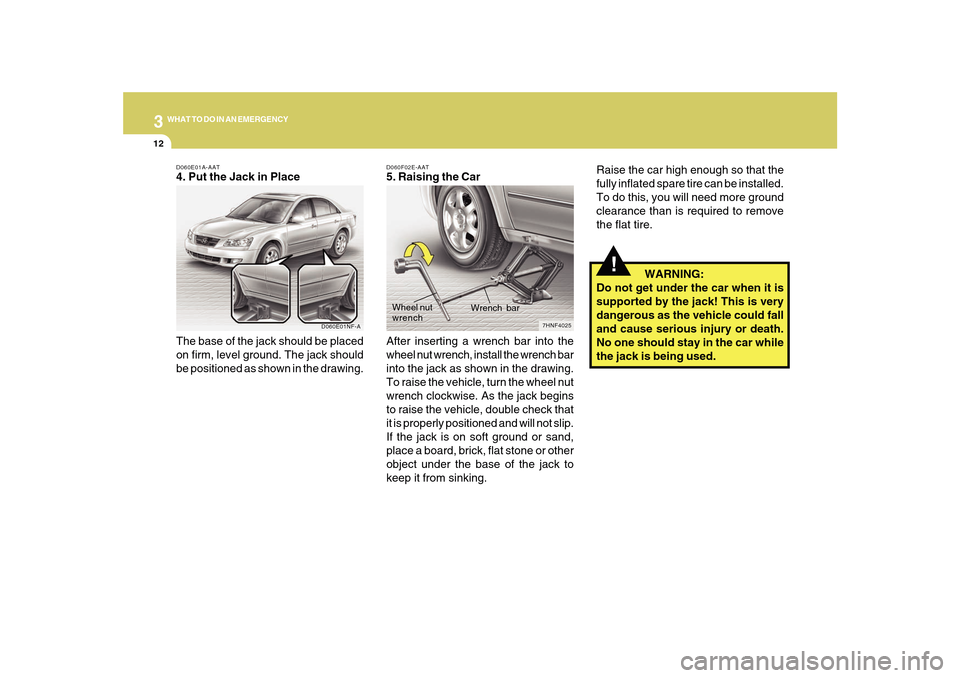 Hyundai Sonata 2010  Owners Manual 312
WHAT TO DO IN AN EMERGENCY
!
Raise the car high enough so that the
fully inflated spare tire can be installed.
To do this, you will need more ground
clearance than is required to remove
the flat t