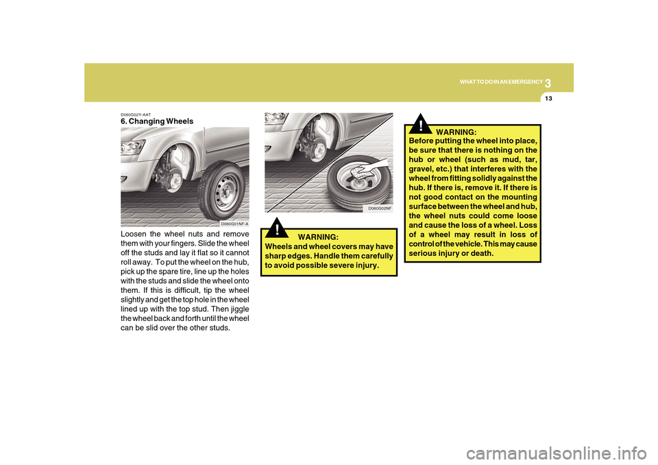 Hyundai Sonata 2010  Owners Manual 3
WHAT TO DO IN AN EMERGENCY
13
D060G02Y-AAT6. Changing Wheels
Loosen the wheel nuts and remove
them with your fingers. Slide the wheel
off the studs and lay it flat so it cannot
roll away.  To put th