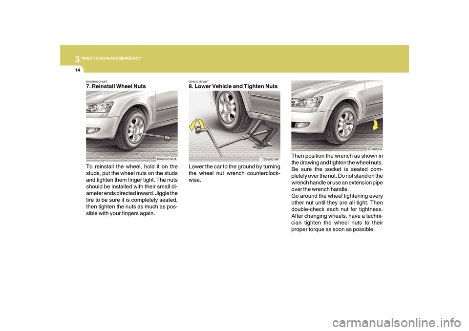 Hyundai Sonata 2010  Owners Manual 314
WHAT TO DO IN AN EMERGENCY
D060I01E-AAT8. Lower Vehicle and Tighten Nuts
Lower the car to the ground by turning
the wheel nut wrench counterclock-
wise.Then position the wrench as shown in
the dra