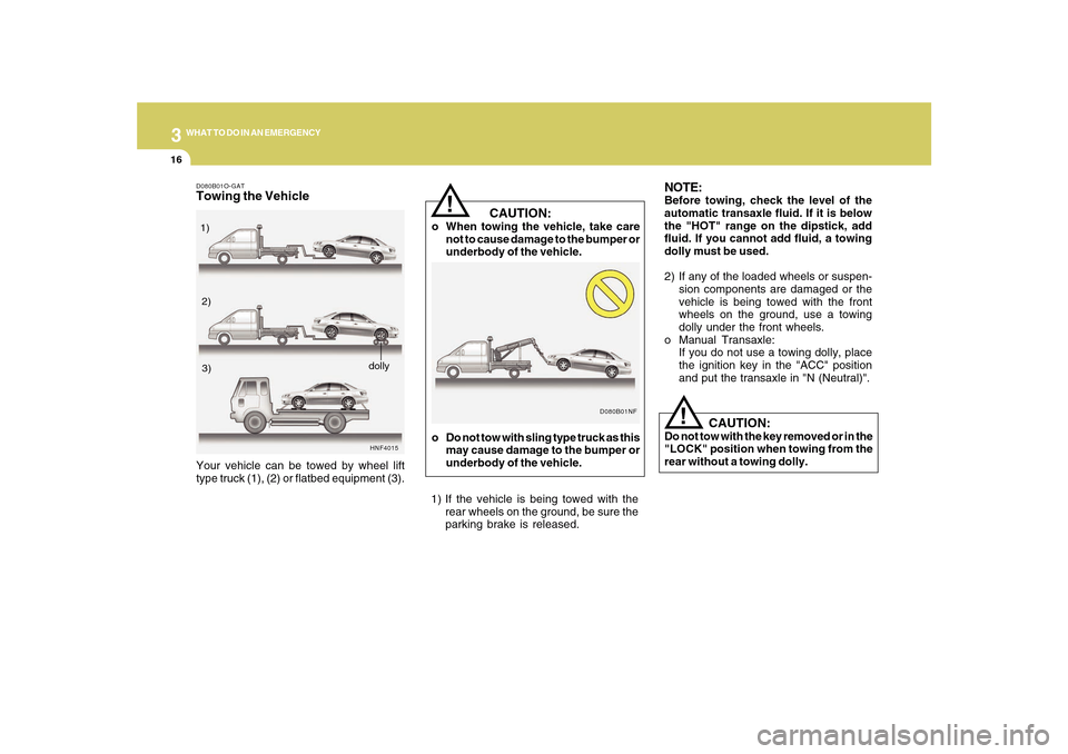 Hyundai Sonata 2010  Owners Manual 316
WHAT TO DO IN AN EMERGENCY
    CAUTION:
o When towing the vehicle, take care
not to cause damage to the bumper or
underbody of the vehicle.
!
NOTE:Before towing, check the level of the
automatic t