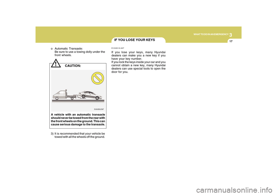 Hyundai Sonata 2010  Owners Manual 3
WHAT TO DO IN AN EMERGENCY
17
!
D080B02NF
   CAUTION:
o Automatic Transaxle:
Be sure to use a towing dolly under the
front wheels.
A vehicle with an automatic transaxle
should never be towed from th