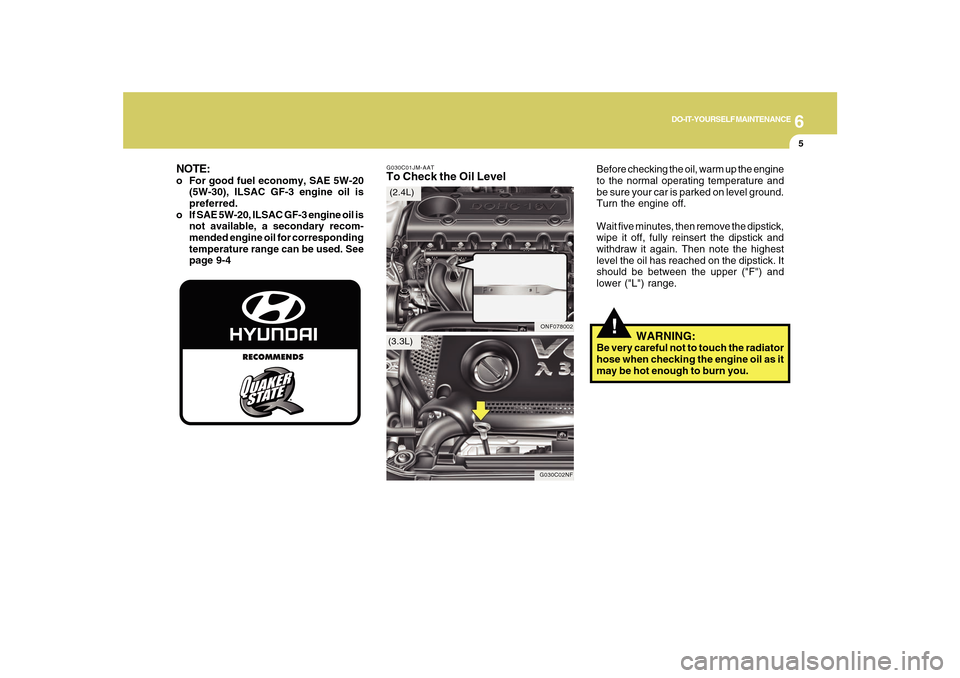 Hyundai Sonata 2010  Owners Manual 6
DO-IT-YOURSELF MAINTENANCE
5
G030C01JM-AATTo Check the Oil Level
Before checking the oil, warm up the engine
to the normal operating temperature and
be sure your car is parked on level ground.
Turn 