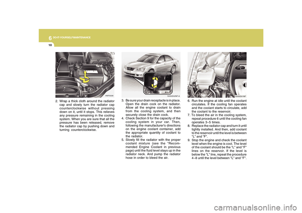 Hyundai Sonata 2010  Owners Manual 6
DO-IT-YOURSELF MAINTENANCE
10
3. Be sure your drain receptacle is in place.
Open the drain cock on the radiator.
Allow all the engine coolant to drain
from the cooling system, and then
securely clos