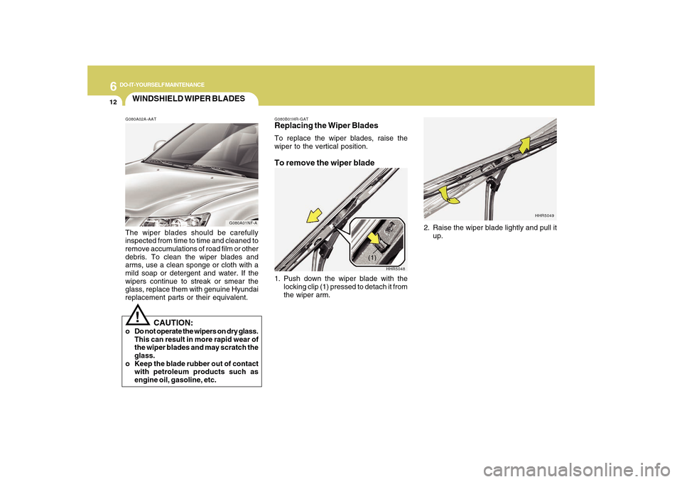 Hyundai Sonata 2010  Owners Manual 6
DO-IT-YOURSELF MAINTENANCE
12
HHR5048
(1)
WINDSHIELD WIPER BLADESG080A02A-AATThe wiper blades should be carefully
inspected from time to time and cleaned to
remove accumulations of road film or othe