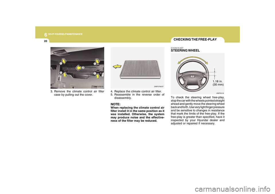 Hyundai Sonata 2010  Owners Manual 6
DO-IT-YOURSELF MAINTENANCE
20
1.18 in.
(30 mm)
CHECKING THE FREE-PLAYG150A01A-AATSTEERING WHEELTo check the steering wheel free-play,
stop the car with the wheels pointed straight
ahead and gently m