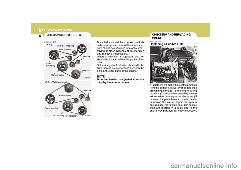 Hyundai Sonata 2010  Owners Manual 6
DO-IT-YOURSELF MAINTENANCE
22
Drive belts should be checked periodi-
cally for proper tension. At the same time,
belts should be examined for cracks, wear,
fraying or other evidence of deterioration
