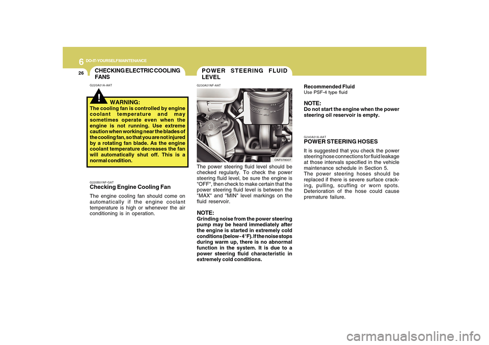 Hyundai Sonata 2010  Owners Manual 6
DO-IT-YOURSELF MAINTENANCE
26
G240A01A-AATPOWER STEERING HOSESIt is suggested that you check the power
steering hose connections for fluid leakage
at those intervals specified in the vehicle
mainten