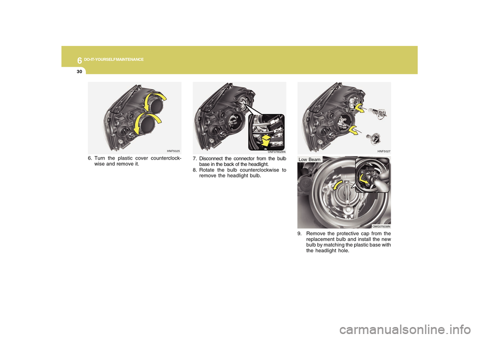 Hyundai Sonata 2010  Owners Manual 6
DO-IT-YOURSELF MAINTENANCE
30
HNF5027
9. Remove the protective cap from the
replacement bulb and install the new
bulb by matching the plastic base with
the headlight hole.Low Beam
OMG075038N
HNF5025