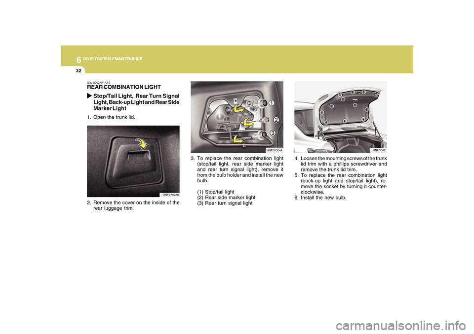 Hyundai Sonata 2010  Owners Manual 6
DO-IT-YOURSELF MAINTENANCE
32
HNF5042
4. Loosen the mounting screws of the trunk
lid trim with a phillips screwdriver and
remove the trunk lid trim.
5. To replace the rear combination light
(back-up
