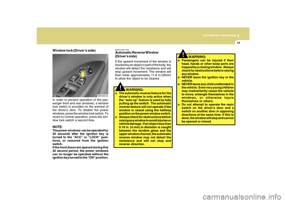 Hyundai Sonata 2010 Owners Manual 1
FEATURES OF YOUR HYUNDAI
13
!
!
WARNING:
o Passengers can be injured if their
head, hands or other body parts are
trapped by a closing window. Always
check for obstructions before raising
any win Hyundai Sonata 2010 Owners Manual 1
FEATURES OF YOUR HYUNDAI
13
!
!
WARNING:
o Passengers can be injured if their
head, hands or other body parts are
trapped by a closing window. Always
check for obstructions before raising
any win