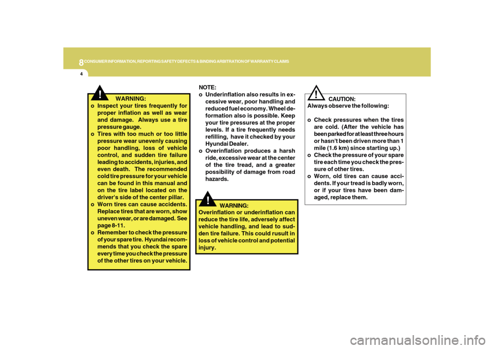 Hyundai Sonata 2010  Owners Manual 8CONSUMER INFORMATION, REPORTING SAFETY DEFECTS & BINDING ARBITRATION OF WARRANTY CLAIMS4
!
CAUTION:
Always observe the following:
o Check pressures when the tires
are cold. (After the vehicle has
bee