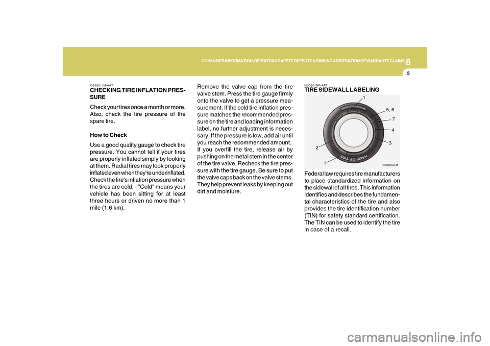 Hyundai Sonata 2010  Owners Manual 8
CONSUMER INFORMATION, REPORTING SAFETY DEFECTS & BINDING ARBITRATION OF WARRANTY CLAIMS
5
Remove the valve cap from the tire
valve stem. Press the tire gauge firmly
onto the valve to get a pressure 