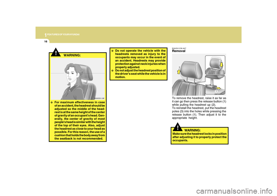 Hyundai Sonata 2010  Owners Manual 1FEATURES OF YOUR HYUNDAI16
o Do not operate the vehicle with the
headrests removed as injury to the
occupants may occur in the event of
an accident. Headrests may provide
protection against neck inju