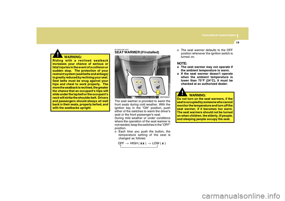 Hyundai Sonata 2010  Owners Manual 1
FEATURES OF YOUR HYUNDAI
19
!
   WARNING:
Riding with a reclined seatback
increases your chance of serious or
fatal injuries in the event of a collision or
sudden stop.  The protection of your
restr