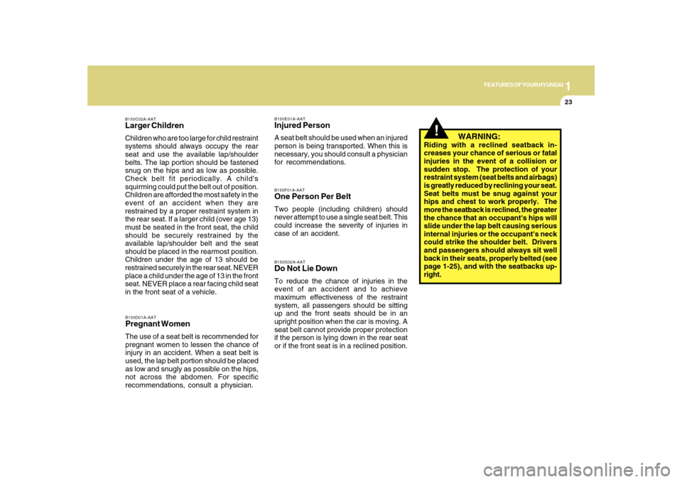 Hyundai Sonata 2010  Owners Manual 1
FEATURES OF YOUR HYUNDAI
23
   WARNING:
Riding with a reclined seatback in-
creases your chance of serious or fatal
injuries in the event of a collision or
sudden stop.  The protection of your
restr