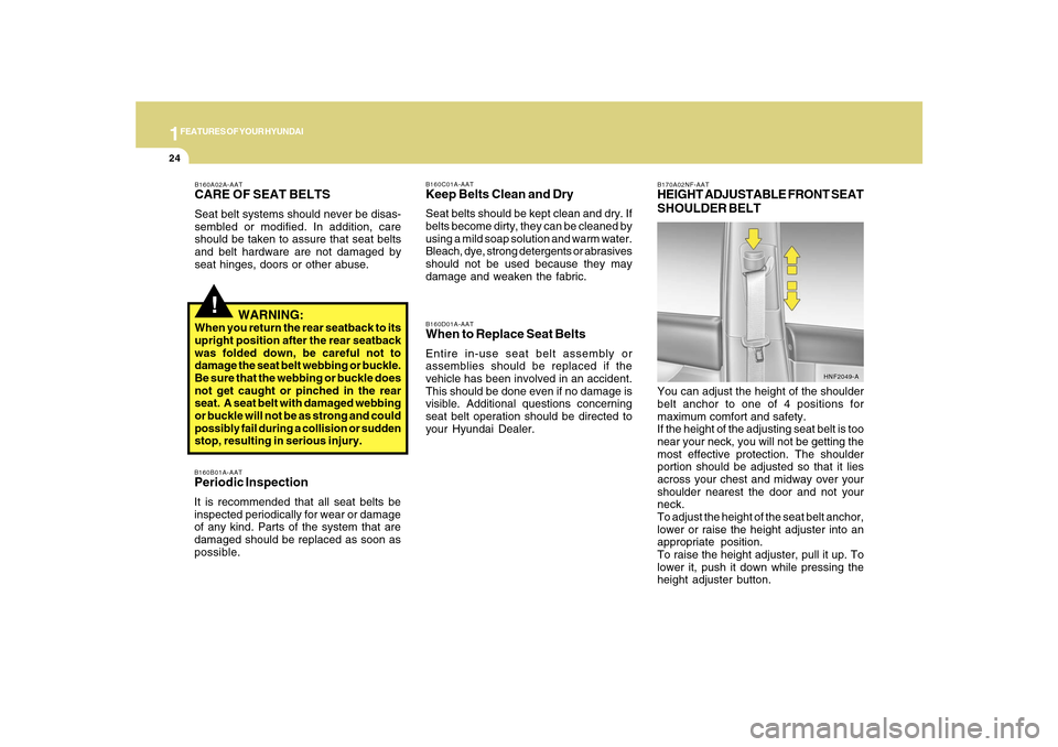 Hyundai Sonata 2010  Owners Manual 1FEATURES OF YOUR HYUNDAI24
!
B160A02A-AATCARE OF SEAT BELTSSeat belt systems should never be disas-
sembled or modified. In addition, care
should be taken to assure that seat belts
and belt hardware 