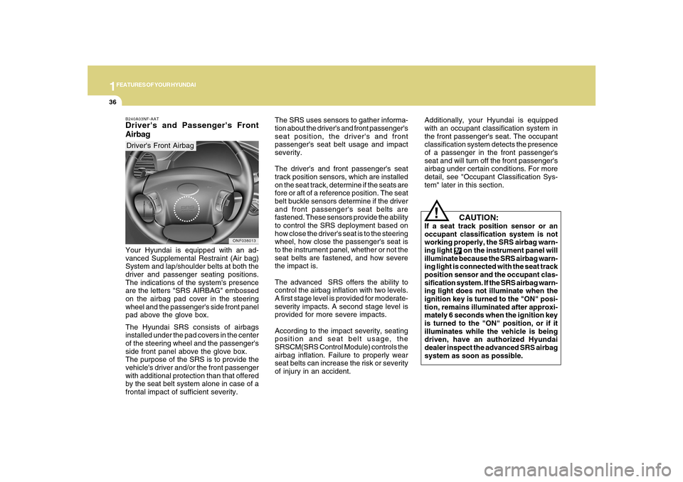Hyundai Sonata 2010  Owners Manual 1FEATURES OF YOUR HYUNDAI36
The SRS uses sensors to gather informa-
tion about the drivers and front passengers
seat position, the drivers and front
passengers seat belt usage and impact
severity.